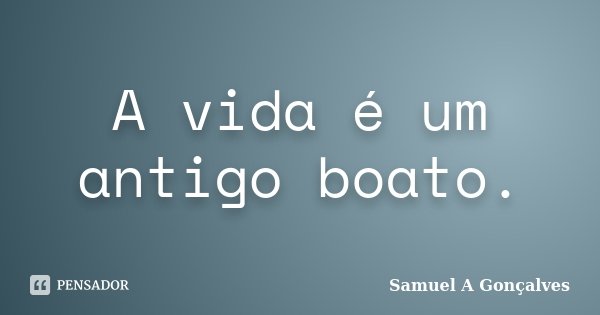 A vida é um antigo boato.... Frase de Samuel A Gonçalves.