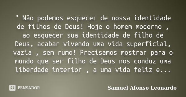 " Não podemos esquecer de nossa identidade de filhos de Deus! Hoje o homem moderno , ao esquecer sua identidade de filho de Deus, acabar vivendo uma vida s... Frase de Samuel Afonso Leonardo.