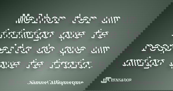 Melhor ter um inimigo que te respeita do que um amigo que te traia.... Frase de Samuel Albuquerque.
