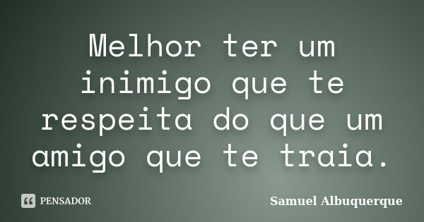 Melhor ter um inimigo que te respeita do que um amigo que te traia.... Frase de Samuel Albuquerque.