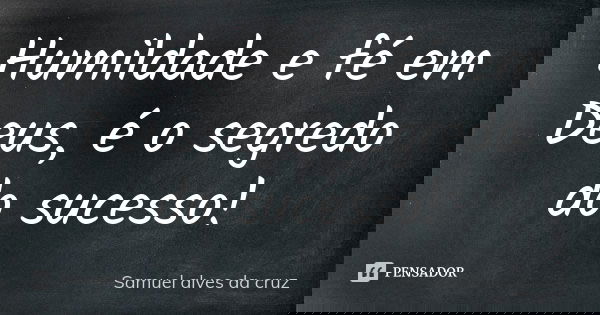 Humildade e fé em Deus, é o segredo do sucesso!... Frase de Samuel alves da cruz.