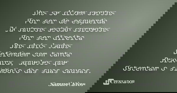 Uns se dizem certos Por ser de esquerda Já outros estão corretos Por ser direita Dos dois lados Defendem com tanta Bravura, aqueles que Ostentam o símbolo das s... Frase de Samuel Alves.