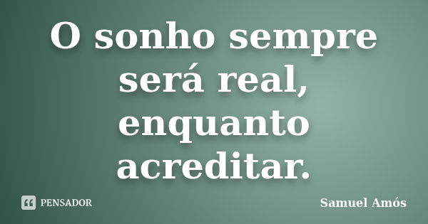 O sonho sempre será real, enquanto acreditar.... Frase de Samuel Amós.