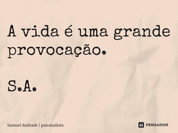 A vida é uma grande provocação.⁠ S.A.... Frase de Samuel Andrade  psicanalista.