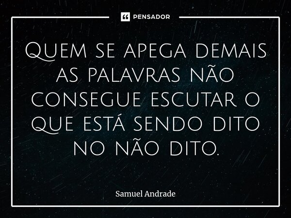 ⁠Quem se apega demais as palavras não consegue escutar o que está sendo dito no não dito.... Frase de Samuel Andrade.