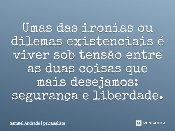 ⁠Umas das ironias ou dilemas existenciais é viver sob tensão entre as duas coisas que mais desejamos: segurança e liberdade.... Frase de Samuel Andrade  psicanalista.