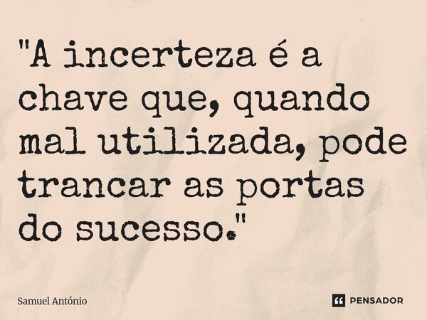 ⁠"A incerteza é a chave que, quando mal utilizada, pode trancar as portas do sucesso."... Frase de Samuel Antonio.