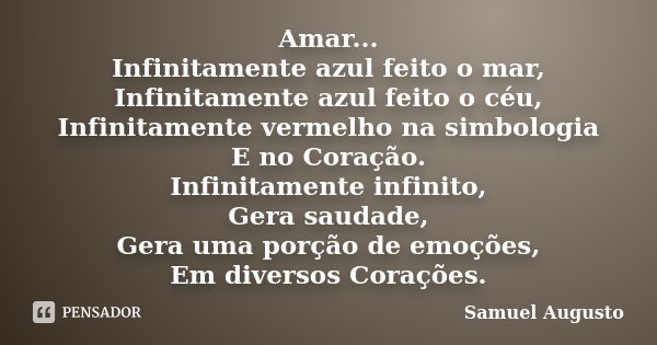 Amar... Infinitamente azul feito o mar, Infinitamente azul feito o céu, Infinitamente vermelho na simbologia E no Coração. Infinitamente infinito, Gera saudade,... Frase de Samuel Augusto.