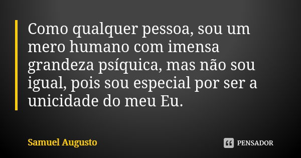 Como qualquer pessoa, sou um mero humano com imensa grandeza psíquica, mas não sou igual, pois sou especial por ser a unicidade do meu Eu.... Frase de Samuel Augusto.