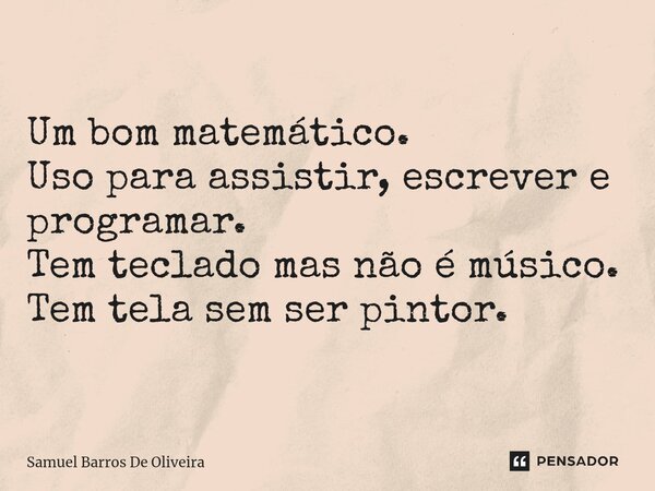 ⁠Um bom matemático. Uso para assistir, escrever e programar. Tem teclado mas não é músico. Tem tela sem ser pintor.... Frase de Samuel Barros De Oliveira.