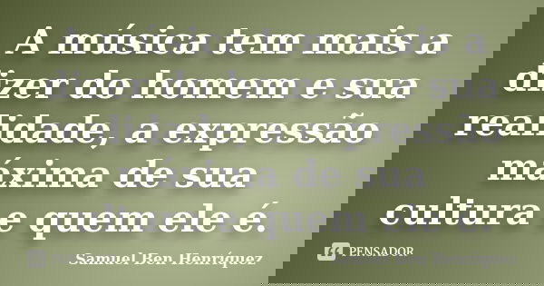 A música tem mais a dizer do homem e sua realidade, a expressão máxima de sua cultura e quem ele é.... Frase de Samuel Ben Henríquez.