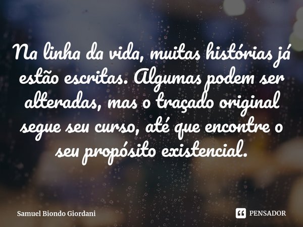 ⁠Na linha da vida, muitas histórias já estão escritas. Algumas podem ser alteradas, mas o traçado original segue seu curso, até que encontre o seu propósito exi... Frase de Samuel Biondo Giordani.