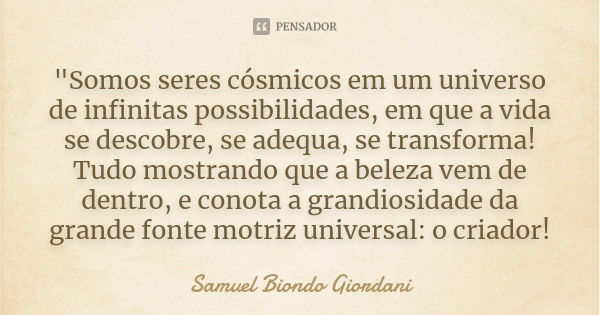 "Somos seres cósmicos em um universo de infinitas possibilidades, em que a vida se descobre, se adequa, se transforma! Tudo mostrando que a beleza vem de d... Frase de Samuel Biondo Giordani.