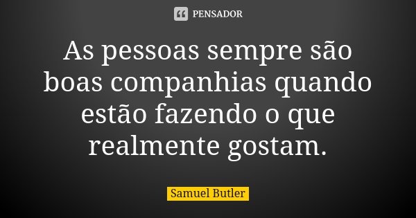 As pessoas sempre são boas companhias quando estão fazendo o que realmente gostam.... Frase de Samuel Butler.