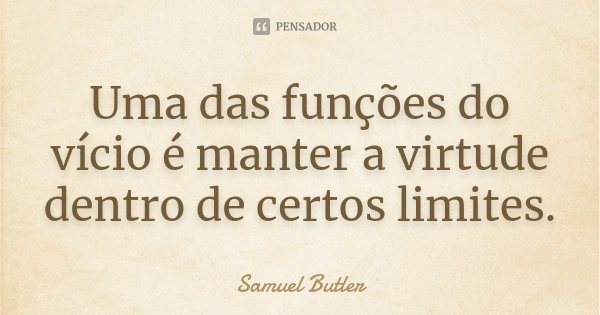 Uma das funções do vício é manter a virtude dentro de certos limites.... Frase de Samuel Butler.