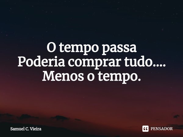 O tempo passa Poderia comprar tudo…. Menos o tempo. ⁠... Frase de Samuel C. Vieira.