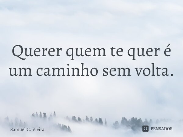 Querer quem te quer é um caminho sem volta. ⁠... Frase de Samuel C. Vieira.