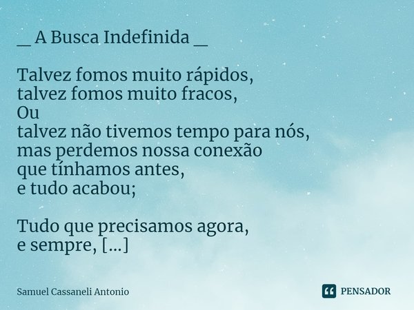 _ A Busca Indefinida _ Talvez fomos muito rápidos,
talvez fomos muito fracos,
Ou
talvez não tivemos tempo para nós,
mas perdemos nossa conexão
que tínhamos ante... Frase de Samuel Cassaneli Antonio.