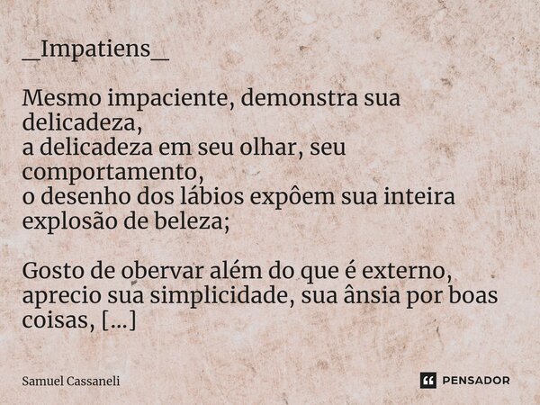 ⁠_Impatiens_ Mesmo impaciente, demonstra sua delicadeza, a delicadeza em seu olhar, seu comportamento, o desenho dos lábios expôem sua inteira explosão de belez... Frase de Samuel Cassaneli.