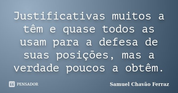 Justificativas muitos a têm e quase todos as usam para a defesa de suas posições, mas a verdade poucos a obtêm.... Frase de Samuel Chavão Ferraz.