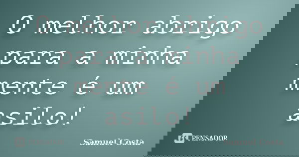 O melhor abrigo para a minha mente é um asilo!... Frase de Samuel Costa.