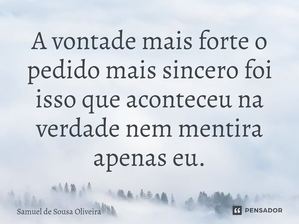 ⁠A vontade mais forte o pedido mais sincero foi isso que aconteceu na verdade nem mentira apenas eu.... Frase de Samuel de Sousa Oliveira.