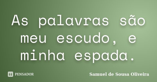 As palavras são meu escudo, e minha espada.... Frase de Samuel de Sousa Oliveira.