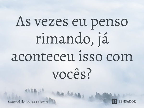 ⁠As vezes eu penso rimando, já aconteceu isso com vocês?... Frase de Samuel de Sousa Oliveira.