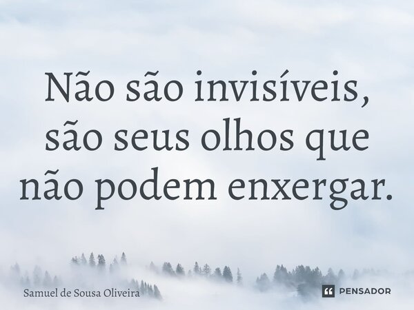 ⁠Não são invisíveis, são seus olhos que não podem enxergar.... Frase de Samuel de Sousa Oliveira.