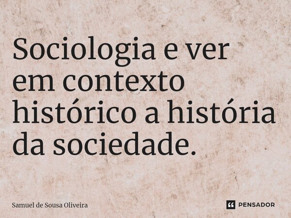Sociologia e ver em contexto histórico a história da sociedade.⁠... Frase de Samuel de Sousa Oliveira.