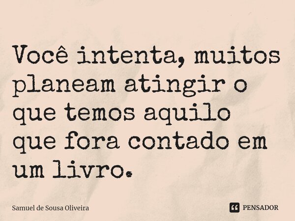 ⁠Você intenta, muitos planeam atingir o que temos aquilo que fora contado em um livro.... Frase de Samuel de Sousa Oliveira.
