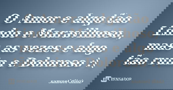 O Amor e algo tão Lindo e Maravilhoso, mas as vezes e algo tão ruin e Doloroso :\... Frase de samuel diniz.