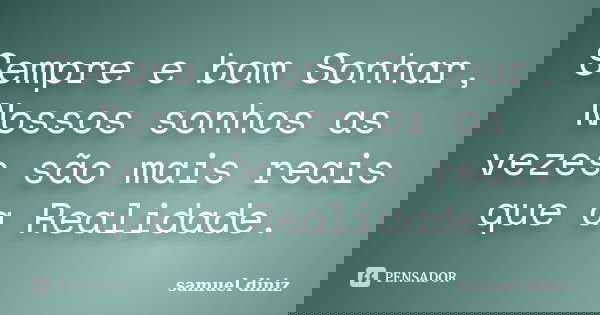 Sempre e bom Sonhar, Nossos sonhos as vezes são mais reais que a Realidade.... Frase de Samuel Diniz.
