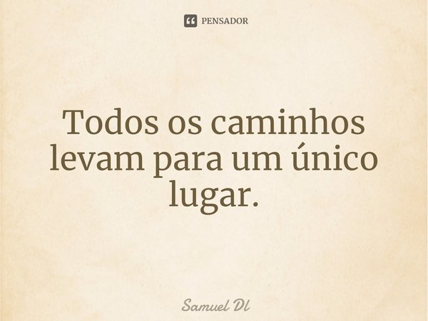 ⁠Todos os caminhos levam para um único lugar.... Frase de Samuel Dl.
