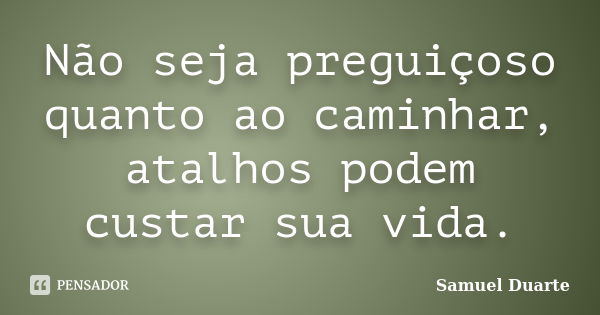 Não seja preguiçoso quanto ao caminhar, atalhos podem custar sua vida.... Frase de Samuel Duarte.