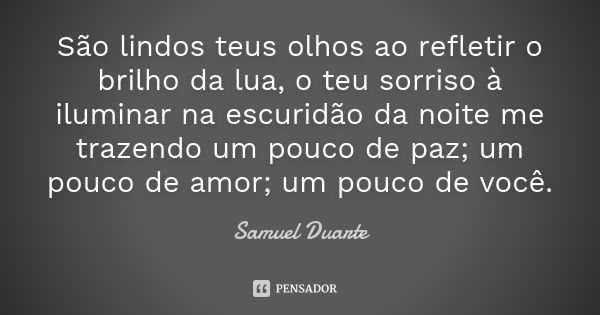 São lindos teus olhos ao refletir o brilho da lua, o teu sorriso à iluminar na escuridão da noite me trazendo um pouco de paz; um pouco de amor; um pouco de voc... Frase de Samuel Duarte.