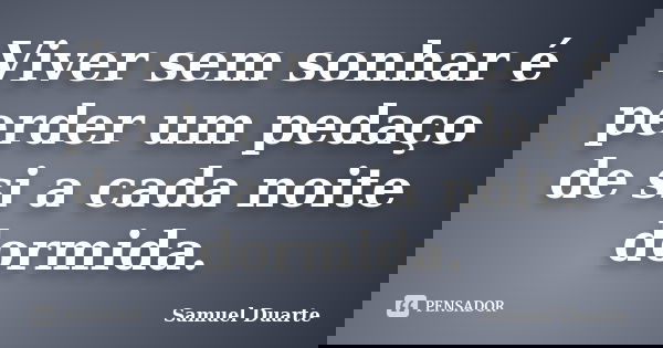 Viver sem sonhar é perder um pedaço de si a cada noite dormida.... Frase de Samuel Duarte.