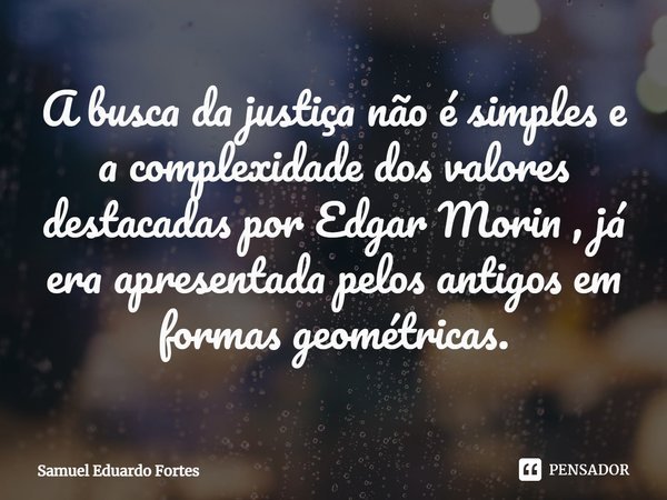 ⁠⁠A busca da justiça não é simples e a complexidade dos valores destacadas por Edgar Morin , já era apresentada pelos antigos em formas geométricas.... Frase de Samuel Eduardo Fortes.