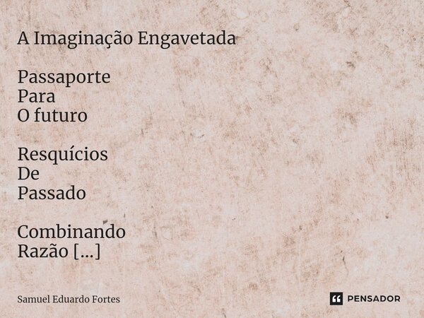 ⁠A Imaginação Engavetada Passaporte Para O futuro Resquícios De Passado Combinando Razão Emoções Tipo De nostalgia Percorrendo Espaços Abstratos Ressonâncias En... Frase de Samuel Eduardo Fortes.