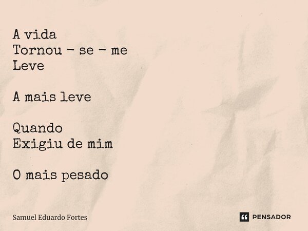 ⁠A vida Tornou - se - me Leve A mais leve Quando Exigiu de mim O mais pesado... Frase de Samuel Eduardo Fortes.