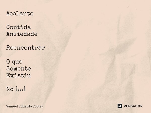 Acalanto Contida Ansiedade Reencontrar O que Somente Existiu No Seu modo De ser Sonhar... Frase de Samuel Eduardo Fortes.