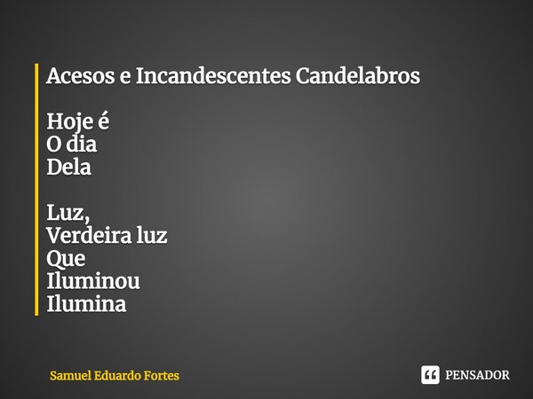 Acesos e Incandescentes Candelabros ⁠Hoje é O dia Dela Luz, Verdeira luz Que Iluminou Ilumina... Frase de Samuel Eduardo Fortes.