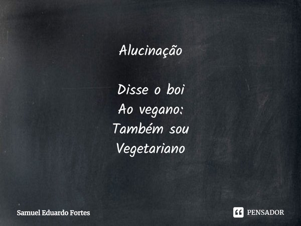 ⁠Alucinação Disse o boi
Ao vegano:
Também sou
Vegetariano... Frase de Samuel Eduardo Fortes.