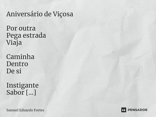 Aniversário de Viçosa ⁠Por outra Pega estrada Viaja Caminha Dentro De si Instigante Sabor De aventura Vida doçura Esperança nossa Prece Eita Vida Tão pouca Para... Frase de Samuel Eduardo Fortes.