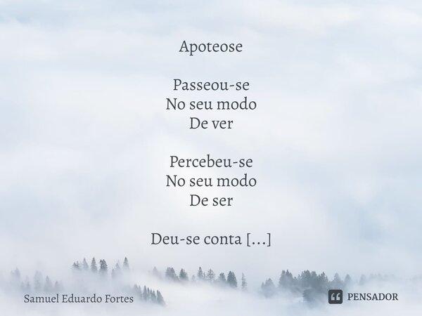 ⁠Apoteose Passeou-se No seu modo De ver Percebeu-se No seu modo De ser Deu-se conta Da complexidade Do simplesmente Existir Viver... Frase de Samuel Eduardo Fortes.