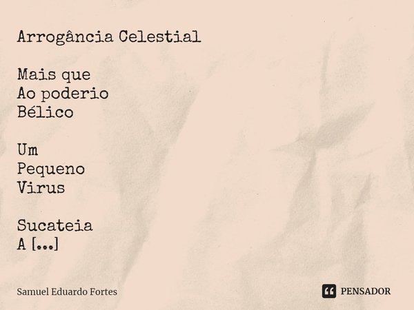 Arrogância Celestial ⁠Mais que
Ao poderio
Bélico Um
Pequeno
Virus Sucateia
A
Arrogância... Frase de Samuel Eduardo Fortes.