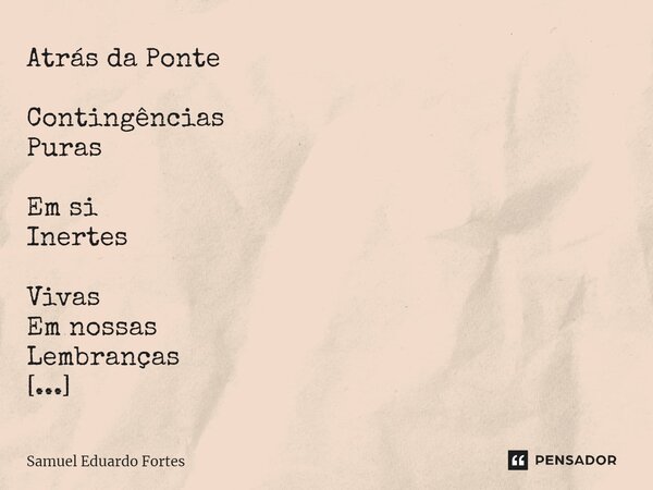 Atrás da Ponte ⁠Contingências Puras Em si Inertes Vivas Em nossas Lembranças Nostalgia Que faz Viver Fotos Nos falam Em Silêncio... Frase de Samuel Eduardo Fortes.