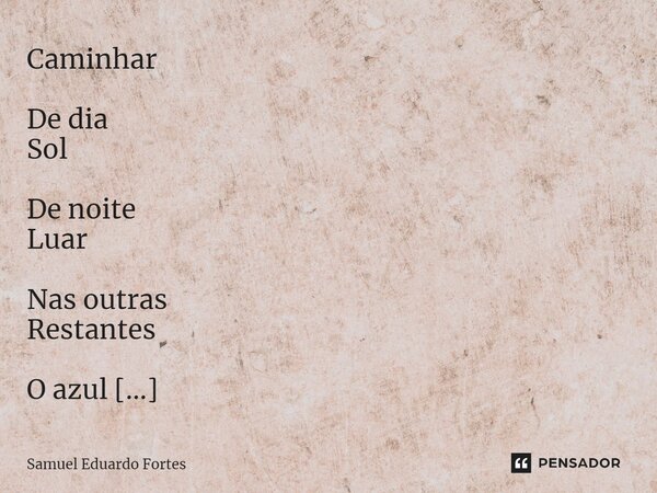 ⁠Caminhar De dia Sol De noite Luar Nas outras Restantes O azul Pálido Do brilho Estelar É vida Que segue É Jeito De Caminhar... Frase de Samuel Eduardo Fortes.