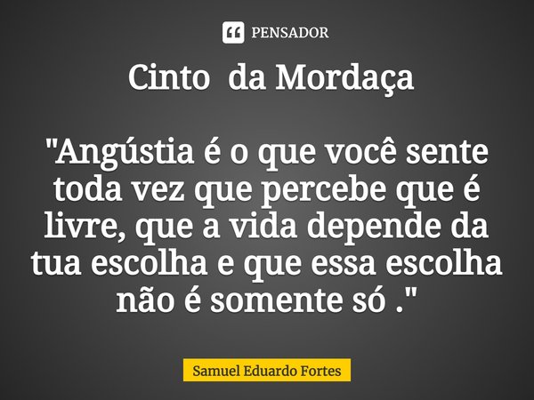 ⁠ Cinto da Mordaça ⁠"Angústia é o que você sente toda vez que percebe que é livre, que a vida depende da tua escolha e que essa escolha não é somente só .&... Frase de Samuel Eduardo Fortes.