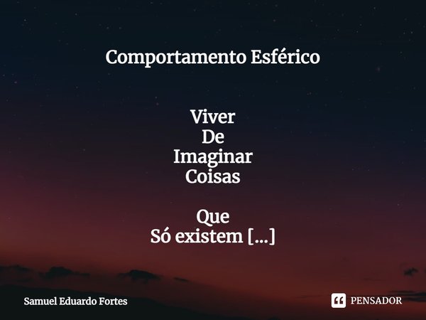 Comportamento Esférico ⁠ Viver De Imaginar Coisas Que Só existem Na Imaginação Realidade Do Faz de conta Glamour Imaginário Idealizado Do Quem sabe Pode Ser Ou ... Frase de Samuel Eduardo Fortes.